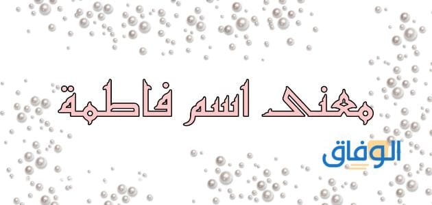 معنى اسم فاطمة وشخصيتها | وأسرار حامل الاسم؟!